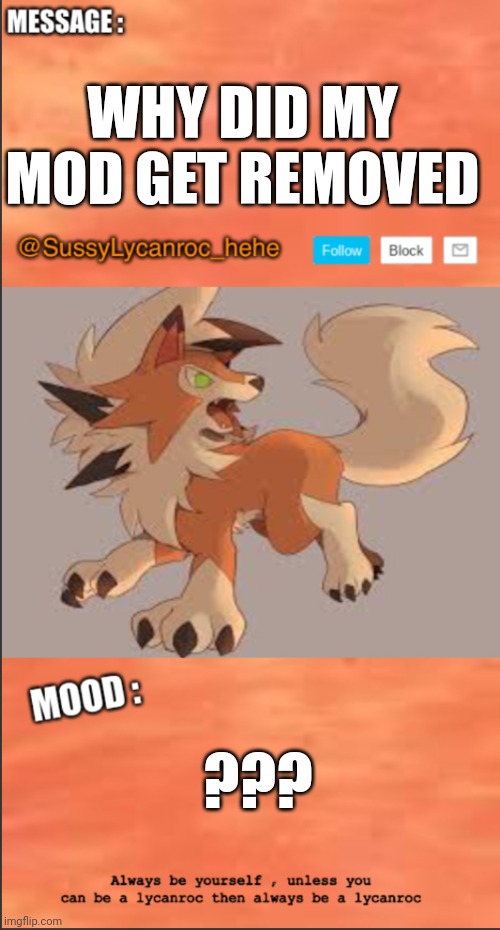SussyLycanroc_hehe announce | WHY DID MY MOD GET REMOVED; ??? | image tagged in sussylycanroc_hehe announce | made w/ Imgflip meme maker