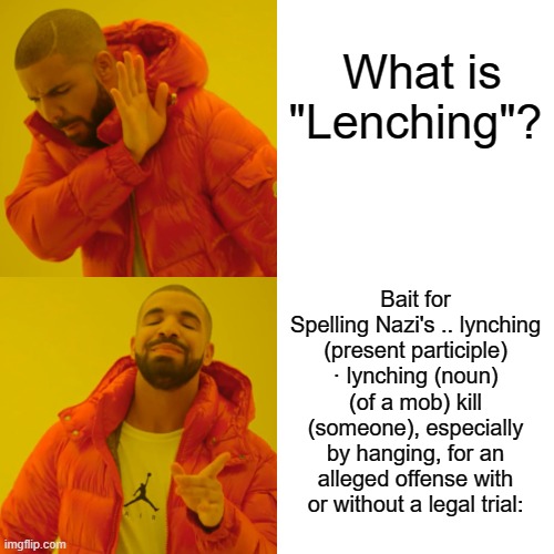DEMrat spelling NAZI's | What is "Lenching"? Bait for Spelling Nazi's .. lynching (present participle) · lynching (noun)
(of a mob) kill (someone), especially by hanging, for an alleged offense with or without a legal trial: | image tagged in memes,drake hotline bling | made w/ Imgflip meme maker