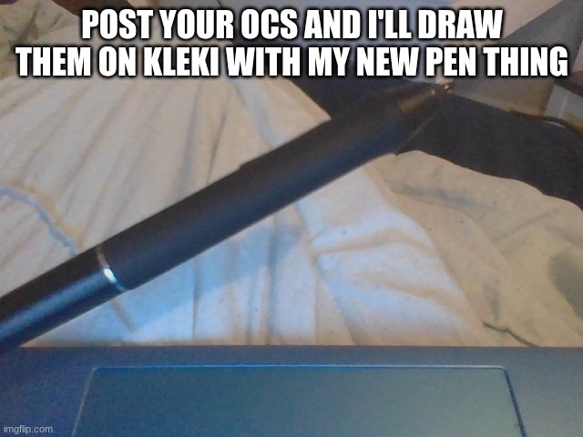 POST YOUR OCS AND I'LL DRAW THEM ON KLEKI WITH MY NEW PEN THING | made w/ Imgflip meme maker