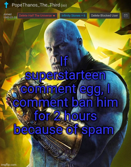 PopeThanos_The_Third announcement Template by AndrewFinlayson | If  superstarteen comment egg, I comment ban him for 2 hours because of spam | image tagged in popethanos_the_third announcement template by andrewfinlayson | made w/ Imgflip meme maker