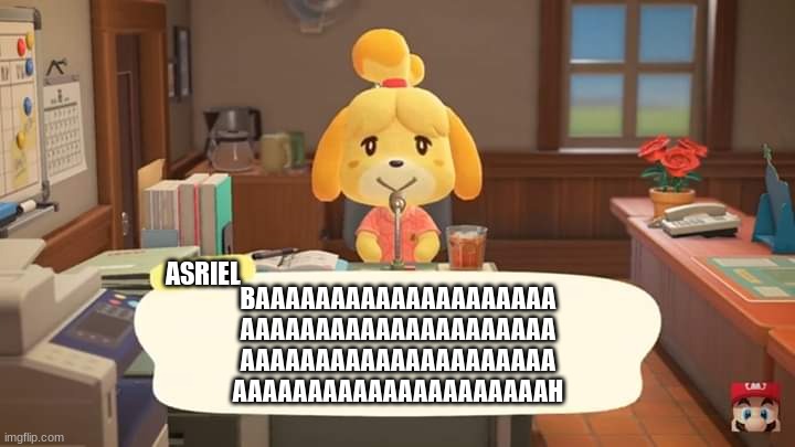 What I hear when any of TobyFox's goat characters talk |  ASRIEL; BAAAAAAAAAAAAAAAAAAAA
AAAAAAAAAAAAAAAAAAAAA
AAAAAAAAAAAAAAAAAAAAA
AAAAAAAAAAAAAAAAAAAAAH | image tagged in isabelle animal crossing announcement | made w/ Imgflip meme maker