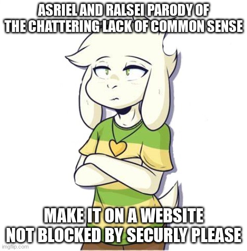 Asriel and Ralsei parody of The Chattering Lack Of Common Sense | ASRIEL AND RALSEI PARODY OF THE CHATTERING LACK OF COMMON SENSE; MAKE IT ON A WEBSITE NOT BLOCKED BY SECURLY PLEASE | image tagged in asriel,ralsei,do it,cant be on a securly blocked site | made w/ Imgflip meme maker