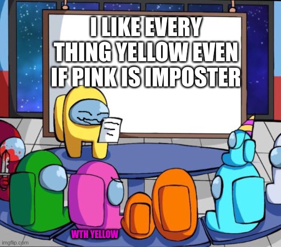 :> | I LIKE EVERY THING YELLOW EVEN IF PINK IS IMPOSTER; WTH YELLOW | image tagged in among us presentation | made w/ Imgflip meme maker