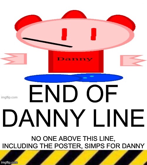 END OF DANNY LINE; NO ONE ABOVE THIS LINE, INCLUDING THE POSTER, SIMPS FOR DANNY | made w/ Imgflip meme maker