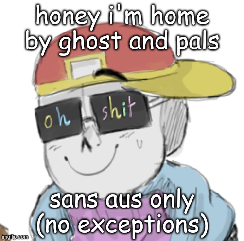 Sans AUs Honey I'm Home *Frisky I'm Home* | honey i'm home by ghost and pals; sans aus only (no exceptions) | image tagged in fresh sans oh shit | made w/ Imgflip meme maker