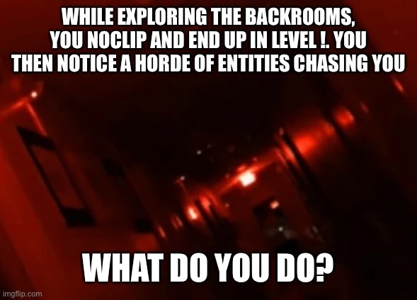 Level ! is probably the scariest | WHILE EXPLORING THE BACKROOMS, YOU NOCLIP AND END UP IN LEVEL !. YOU THEN NOTICE A HORDE OF ENTITIES CHASING YOU; WHAT DO YOU DO? | image tagged in backrooms level | made w/ Imgflip meme maker