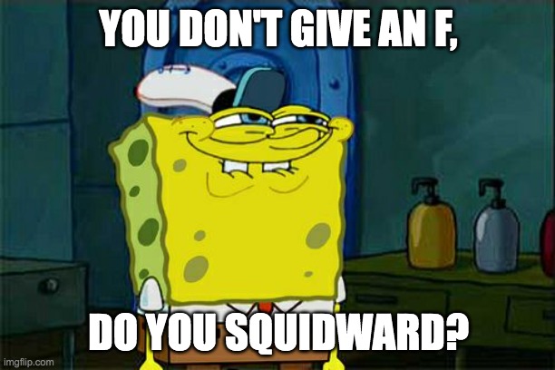 Don't You Squidward Meme | YOU DON'T GIVE AN F, DO YOU SQUIDWARD? | image tagged in memes,don't you squidward | made w/ Imgflip meme maker