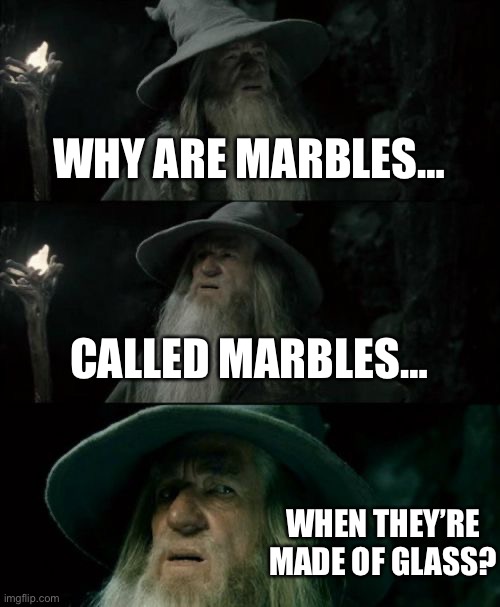 Confused Gandalf | WHY ARE MARBLES…; CALLED MARBLES…; WHEN THEY’RE MADE OF GLASS? | image tagged in memes,confused gandalf | made w/ Imgflip meme maker