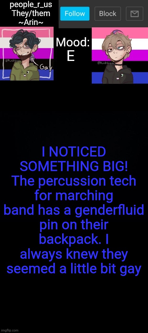 people _r_us announcement template v. 2.784 | E; I NOTICED SOMETHING BIG!
The percussion tech for marching band has a genderfluid pin on their backpack. I always knew they seemed a little bit gay | image tagged in people _r_us announcement template v 2 784 | made w/ Imgflip meme maker