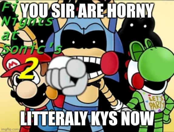 litteraly anyone when nsfw | YOU SIR ARE HORNY; LITTERALY KYS NOW | image tagged in horny | made w/ Imgflip meme maker