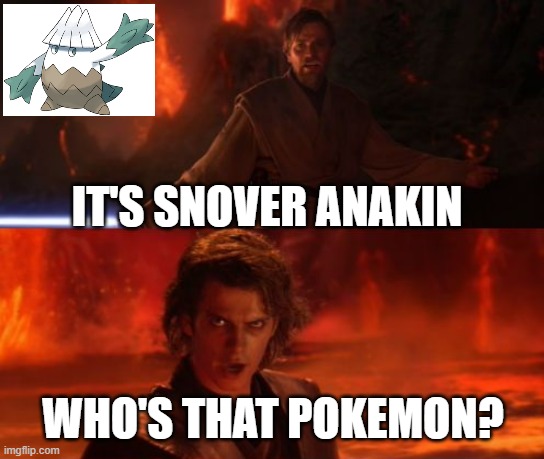 read from bottom to top | IT'S SNOVER ANAKIN; WHO'S THAT POKEMON? | image tagged in it's over anakin i have the high ground | made w/ Imgflip meme maker