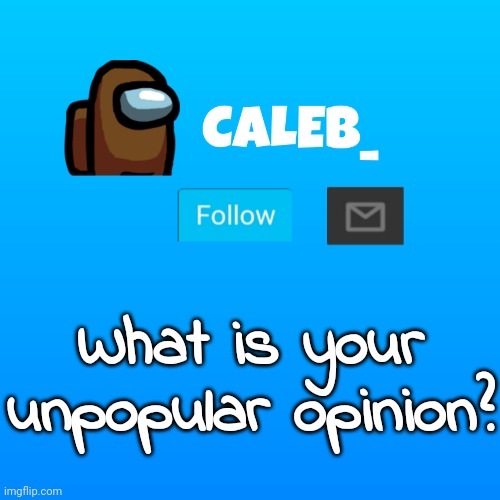 Caleb_ Announcement | What is your unpopular opinion? | image tagged in caleb_ announcement | made w/ Imgflip meme maker
