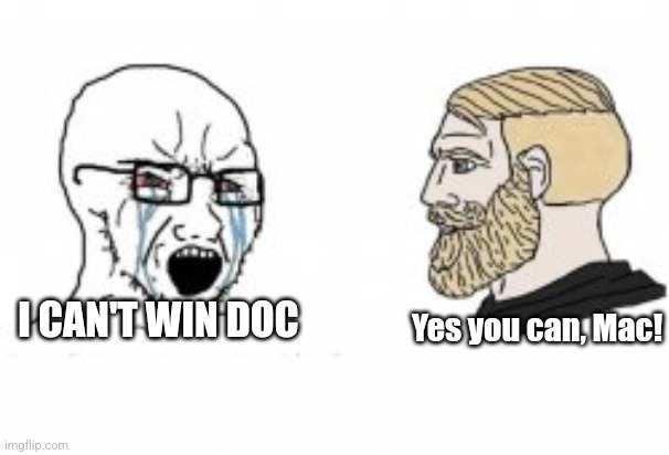 Yes Chad | Yes you can, Mac! I CAN'T WIN DOC | image tagged in yes chad | made w/ Imgflip meme maker