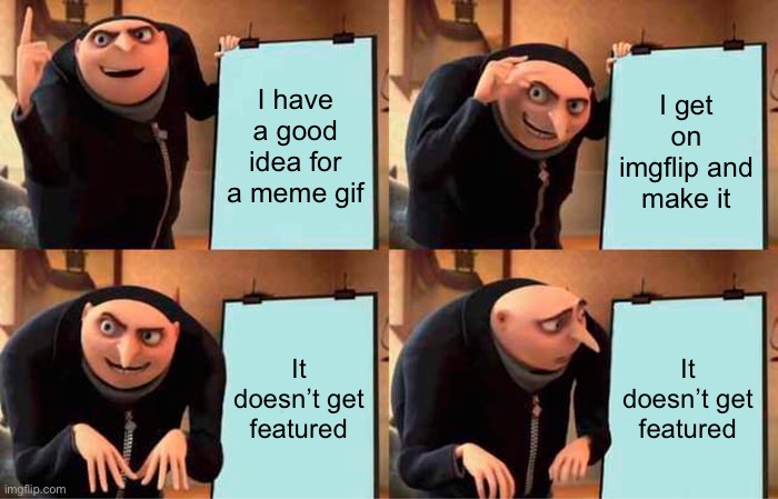 Just happened to me ? | I have a good idea for a meme gif; I get on imgflip and make it; It doesn’t get featured; It doesn’t get featured | image tagged in memes,gru's plan | made w/ Imgflip meme maker