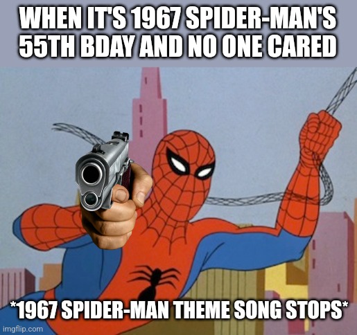 WHEN IT'S 1967 SPIDER-MAN'S 55TH BDAY AND NO ONE CARED; *1967 SPIDER-MAN THEME SONG STOPS* | made w/ Imgflip meme maker