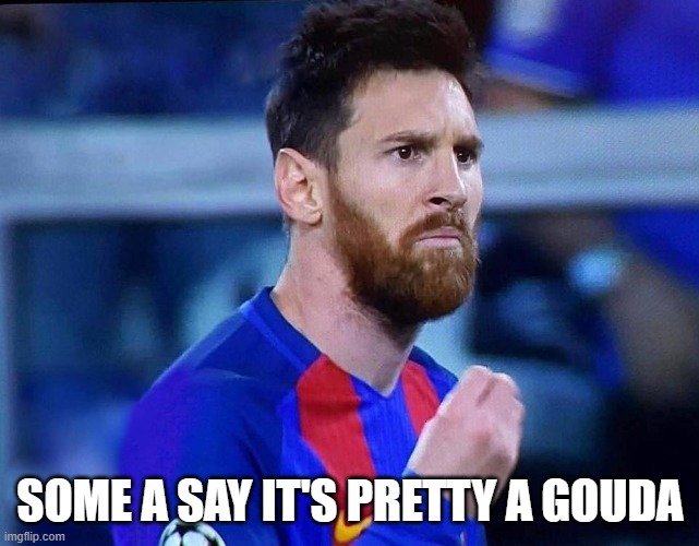 italian messi #2 | SOME A SAY IT'S PRETTY A GOUDA | image tagged in italian messi 2 | made w/ Imgflip meme maker
