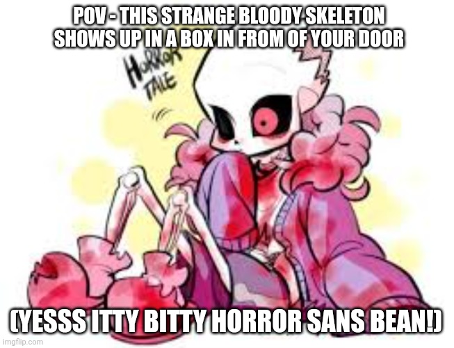 POV - THIS STRANGE BLOODY SKELETON SHOWS UP IN A BOX IN FROM OF YOUR DOOR; (YESSS ITTY BITTY HORROR SANS BEAN!) | made w/ Imgflip meme maker