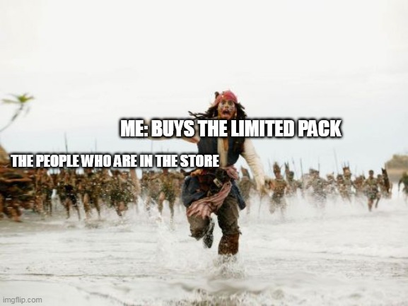 AAAAAAAAAAAAAAAAAAAAAAAAAAAA | ME: BUYS THE LIMITED PACK; THE PEOPLE WHO ARE IN THE STORE | image tagged in memes,jack sparrow being chased,what can i say except aaaaaaaaaaa,why are you reading the tags | made w/ Imgflip meme maker