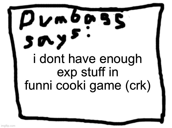 idk | i dont have enough exp stuff in funni cooki game (crk) | image tagged in idk | made w/ Imgflip meme maker