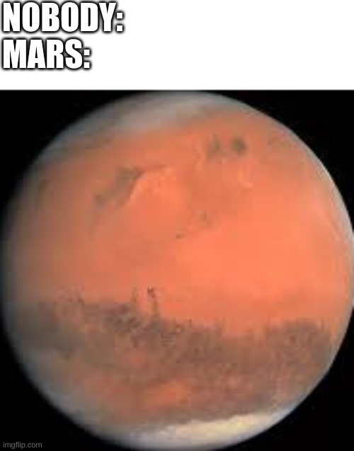 mars | NOBODY:
MARS: | image tagged in mars,space,aint nobody got time for that,see nobody cares,bambi,you better watch your mouth | made w/ Imgflip meme maker