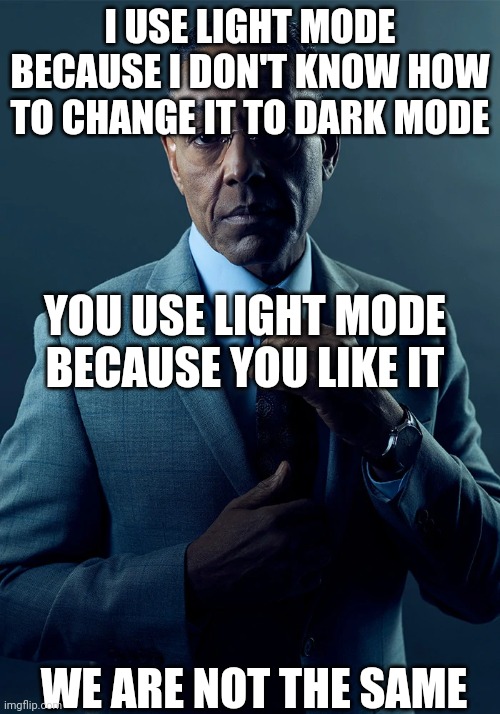 We are not the same | I USE LIGHT MODE BECAUSE I DON'T KNOW HOW TO CHANGE IT TO DARK MODE YOU USE LIGHT MODE BECAUSE YOU LIKE IT WE ARE NOT THE SAME | image tagged in we are not the same | made w/ Imgflip meme maker