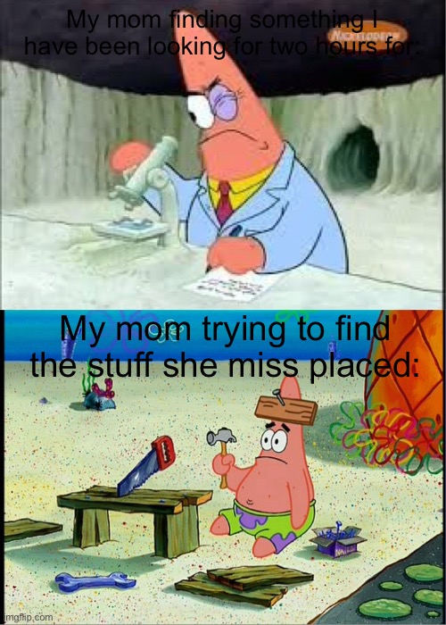 PAtrick, Smart Dumb | My mom finding something I have been looking for two hours for:; My mom trying to find the stuff she miss placed: | image tagged in patrick smart dumb,memes,funny,so true memes,relatable | made w/ Imgflip meme maker