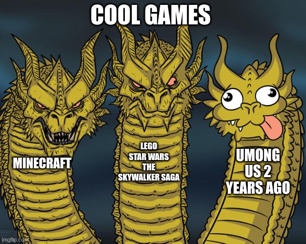 cool games u MuSt PlAy | COOL GAMES; LEGO STAR WARS THE SKYWALKER SAGA; UMONG US 2 YEARS AGO; MINECRAFT | image tagged in three-headed dragon,dragon | made w/ Imgflip meme maker