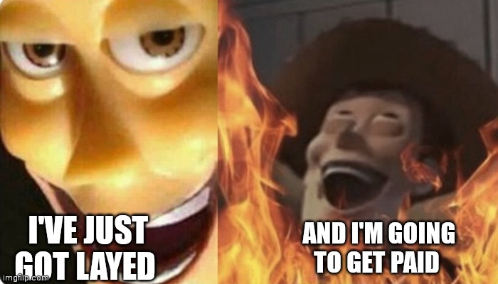 Woody man | I'VE JUST GOT LAYED; AND I'M GOING TO GET PAID | image tagged in evil woody,funny memes | made w/ Imgflip meme maker
