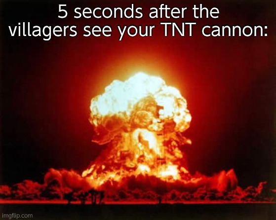 Nuclear Explosion Meme | 5 seconds after the villagers see your TNT cannon: | image tagged in memes,nuclear explosion | made w/ Imgflip meme maker