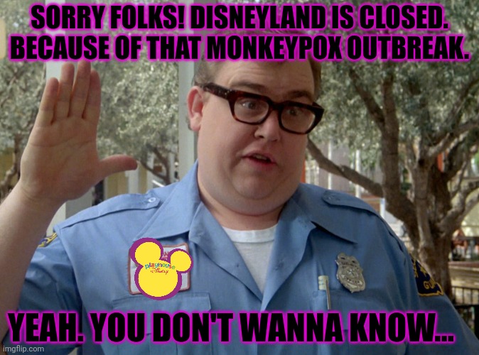 No idea how that happened. Maybe not enough triple masks? | SORRY FOLKS! DISNEYLAND IS CLOSED. BECAUSE OF THAT MONKEYPOX OUTBREAK. YEAH. YOU DON'T WANNA KNOW... | image tagged in wally world,visit,disney world,bring your kids,monkey pox | made w/ Imgflip meme maker