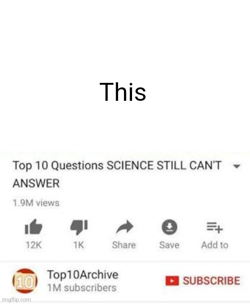 Top 10 questions Science still can't answer | This | image tagged in top 10 questions science still can't answer | made w/ Imgflip meme maker