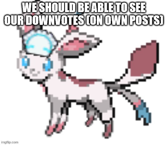 sylceon | WE SHOULD BE ABLE TO SEE OUR DOWNVOTES (ON OWN POSTS) | image tagged in sylceon | made w/ Imgflip meme maker