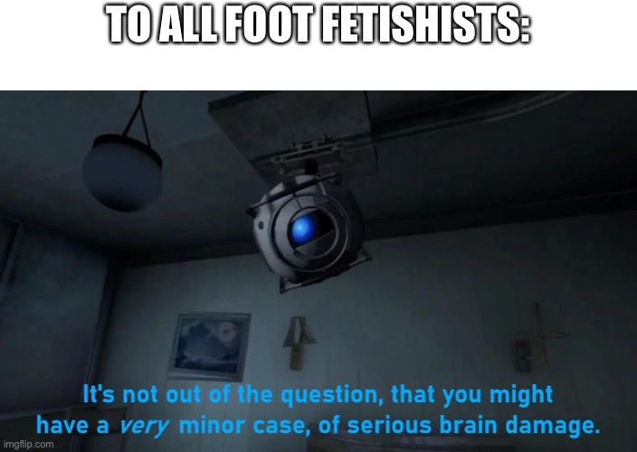 TO ALL FOOT FETISHISTS: | made w/ Imgflip meme maker