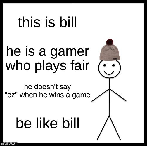 Be Like Bill |  this is bill; he is a gamer who plays fair; he doesn't say "ez" when he wins a game; be like bill | image tagged in memes,be like bill | made w/ Imgflip meme maker