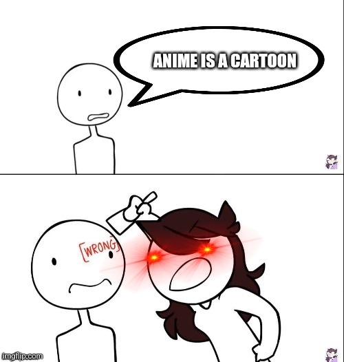 It's true | ANIME IS A CARTOON | image tagged in jaiden animation wrong | made w/ Imgflip meme maker