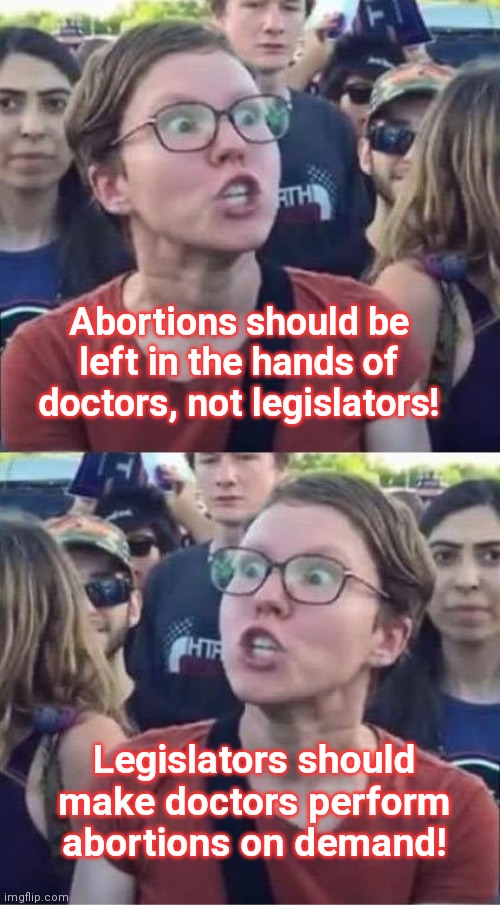 Today I heard these contradictory statements from an abortion zealot | Abortions should be left in the hands of doctors, not legislators! Legislators should make doctors perform abortions on demand! | image tagged in angry liberal hypocrite,abortion,liberal hypocrisy,feminists,radical,pro choice mentality | made w/ Imgflip meme maker