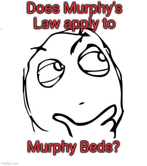 Asking for a friend... | Does Murphy's Law apply to; Murphy Beds? | image tagged in memes,question rage face | made w/ Imgflip meme maker