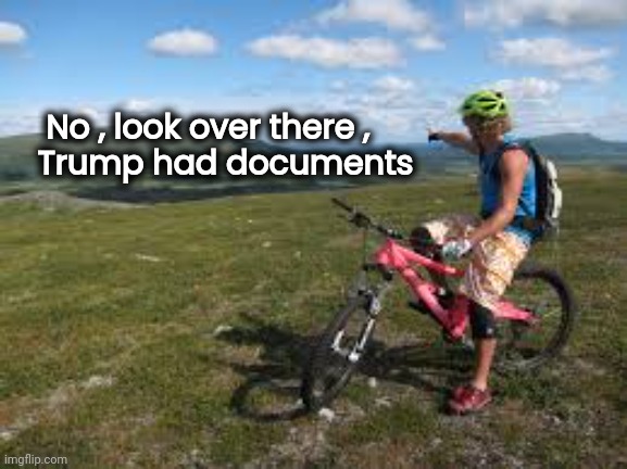 Way over there | No , look over there ,
  Trump had documents | image tagged in way over there | made w/ Imgflip meme maker