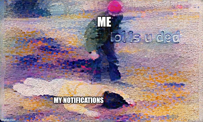 Painted Lol Is u ded | ME; MY NOTIFICATIONS | image tagged in painted lol is u ded | made w/ Imgflip meme maker