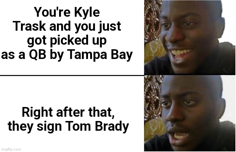 Bench Warmer | You're Kyle Trask and you just got picked up as a QB by Tampa Bay; Right after that, they sign Tom Brady | image tagged in disappointed black guy,football | made w/ Imgflip meme maker