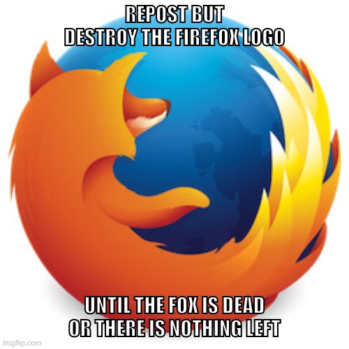 put luigis everywhere guys | REPOST BUT DESTROY THE FIREFOX LOGO; UNTIL THE FOX IS DEAD OR THERE IS NOTHING LEFT | image tagged in memes,funny,firefox best internet,firefox,repost,logo | made w/ Imgflip meme maker