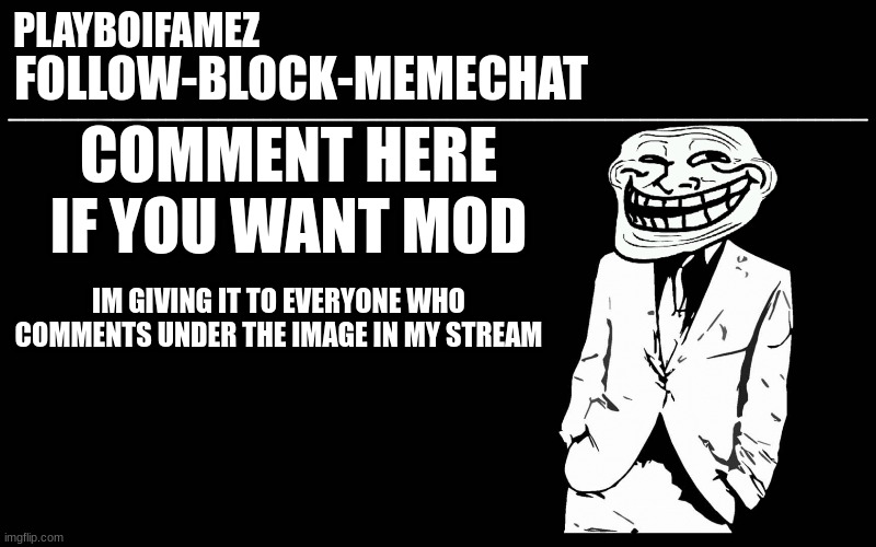 https://imgflip.com/i/6uoo4m | COMMENT HERE IF YOU WANT MOD; IM GIVING IT TO EVERYONE WHO COMMENTS UNDER THE IMAGE IN MY STREAM | image tagged in trollers font | made w/ Imgflip meme maker