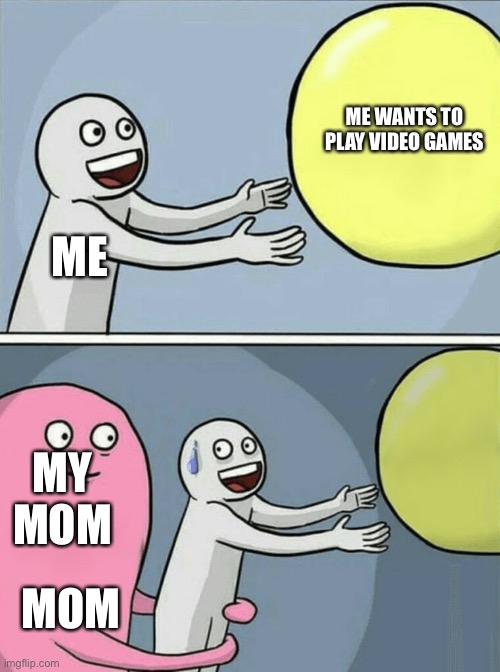 Running Away Balloon | ME WANTS TO PLAY VIDEO GAMES; ME; MY MOM; MOM | image tagged in memes,running away balloon | made w/ Imgflip meme maker