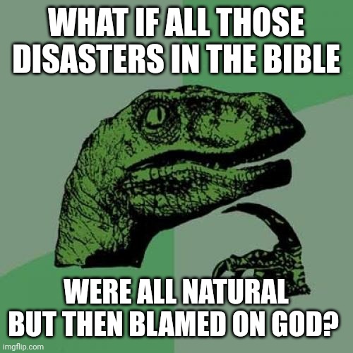 Did God cause the comet that killed the dinosaurs? What if the flood etc. were similar events? | WHAT IF ALL THOSE DISASTERS IN THE BIBLE; WERE ALL NATURAL BUT THEN BLAMED ON GOD? | image tagged in memes,philosoraptor | made w/ Imgflip meme maker