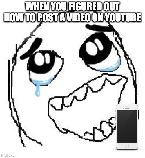 Happy Guy Rage Face | WHEN YOU FIGURED OUT HOW TO POST A VIDEO ON YOUTUBE | image tagged in memes,happy guy rage face,lmao,lol so funny | made w/ Imgflip meme maker