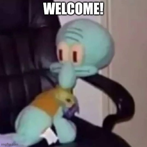 Squidward on a chair | WELCOME! | image tagged in squidward on a chair | made w/ Imgflip meme maker