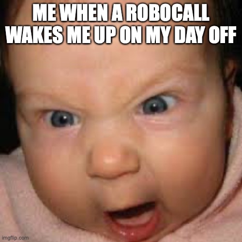 Stop robocalling me! | ME WHEN A ROBOCALL WAKES ME UP ON MY DAY OFF | image tagged in robocalling,angry baby,funny memes | made w/ Imgflip meme maker