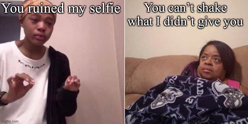 Shake it not | You ruined my selfie; You can’t shake what I didn’t give you | image tagged in me explaining to mum,shake,selfie | made w/ Imgflip meme maker
