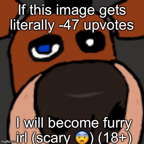 If this image gets literally -47 upvotes; I will become furry irl (scary 😨) (18+) | made w/ Imgflip meme maker