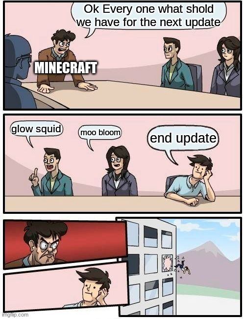 minecraft but super true | Ok Every one what shold we have for the next update; MINECRAFT; glow squid; moo bloom; end update | image tagged in memes,boardroom meeting suggestion,minecraft | made w/ Imgflip meme maker